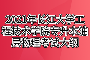 2021年長(zhǎng)江大學(xué)工程技術(shù)學(xué)院專升本油層物理考試大綱