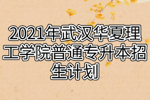 2021年武漢華夏理工學(xué)院普通專升本招生計(jì)劃