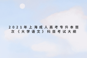 2021年上海成人高考專升本層次《大學(xué)語(yǔ)文》科目考試大綱