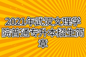 2021年武漢文理學(xué)院普通專(zhuān)升本招生簡(jiǎn)章