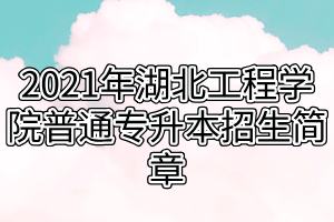 2021年湖北工程學(xué)院普通專升本招生簡(jiǎn)章