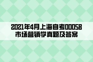 2021年4月上海自考00058市場(chǎng)營(yíng)銷(xiāo)學(xué)真題及答案