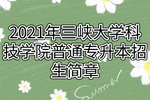 2021年三峽大學科技學院普通專升本招生簡章