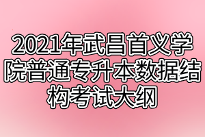 2021年武昌首義學院普通專升本數(shù)據(jù)結構考試大綱