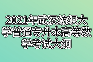 2021年武漢紡織大學(xué)普通專(zhuān)升本高等數(shù)學(xué)考試大綱