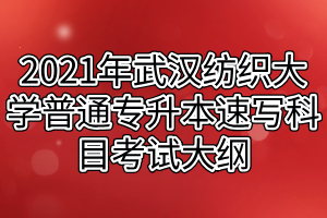 2021年武漢紡織大學(xué)普通專升本速寫(xiě)科目考試大綱