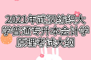 2021年武漢紡織大學(xué)普通專(zhuān)升本會(huì)計(jì)學(xué)原理考試大綱