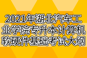 2021年湖北汽車工業(yè)學院專升本計算機軟硬件基礎(chǔ)考試大綱