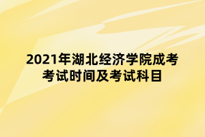 2021年湖北經(jīng)濟(jì)學(xué)院成考考試時間及考試科目