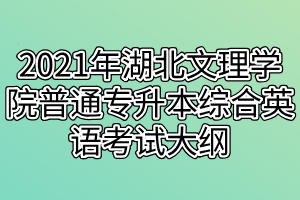 2021年湖北文理學(xué)院普通專(zhuān)升本綜合英語(yǔ)考試大綱