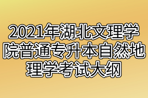 2021年湖北文理學(xué)院普通專升本自然地理學(xué)考試大綱