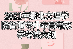 2021年湖北文理學(xué)院普通專(zhuān)升本高等數(shù)學(xué)考試大綱