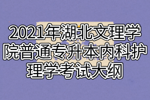 2021年湖北文理學院普通專升本內(nèi)科護理學考試大綱