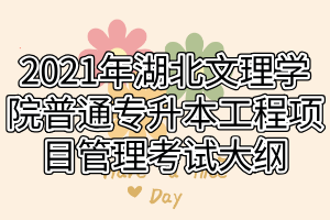 2021年湖北文理學院普通專升本工程項目管理考試大綱