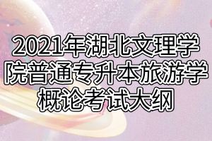 2021年湖北文理學院普通專升本旅游學概論考試大綱