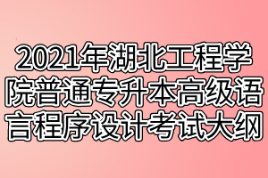 2021年湖北工程學(xué)院普通專升本高級(jí)語(yǔ)言程序設(shè)計(jì)（C語(yǔ)言）考試大綱