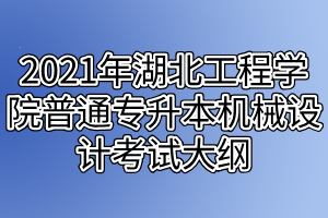 2021年湖北工程學(xué)院普通專(zhuān)升本機(jī)械設(shè)計(jì)考試大綱