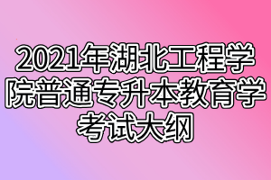 2021年湖北工程學(xué)院普通專(zhuān)升本教育學(xué)考試大綱