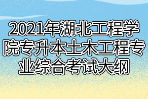 2021年湖北工程學(xué)院專升本土木工程專業(yè)綜合考試大綱