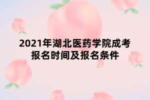 2021年湖北醫(yī)藥學(xué)院成考報名時間及報名條件