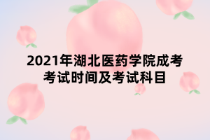 2021年湖北醫(yī)藥學(xué)院成考考試時間及考試科目