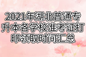 2021年湖北普通專升本各學校準考證打印領(lǐng)取時間匯總