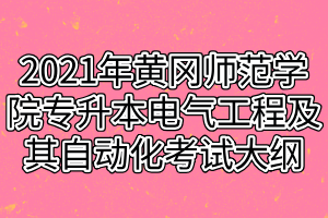 2021年黃岡師范學(xué)院專升本電氣工程及其自動化考試大綱