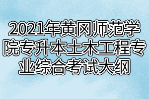 2021年黃岡師范學(xué)院專升本土木工程專業(yè)綜合考試大綱