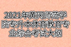 2021年黃岡師范學院專升本體育教育專業(yè)綜合考試大綱