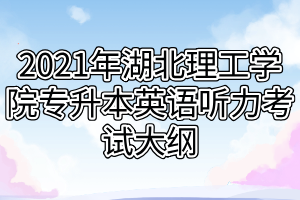 2021年湖北理工學(xué)院專升本英語(yǔ)聽(tīng)力考試大綱