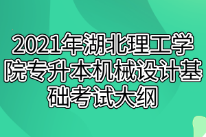 2021年湖北理工學(xué)院專(zhuān)升本機(jī)械設(shè)計(jì)基礎(chǔ)考試大綱