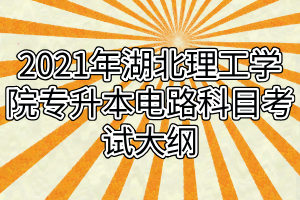 2021年湖北理工學(xué)院專升本電路科目考試大綱