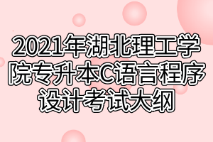 2021年湖北理工學(xué)院專升本C語言程序設(shè)計(jì)考試大綱