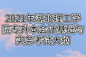 2021年湖北理工學(xué)院專(zhuān)升本會(huì)計(jì)基礎(chǔ)與實(shí)務(wù)考試大綱