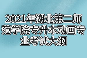 2021年湖北第二師范學(xué)院專升本動畫專業(yè)考試大綱