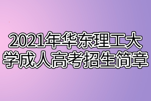 2021年華東理工大學成人高考招生簡章