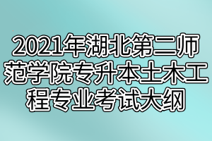 2021年湖北第二師范學(xué)院專升本土木工程專業(yè)考試大綱