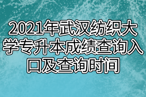 2021年武漢紡織大學(xué)專升本成績(jī)查詢?nèi)肟诩安樵儠r(shí)間