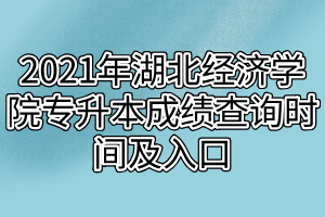 2021年湖北經(jīng)濟學院專升本成績查詢時間及入口