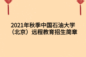 2021年秋季中國石油大學(xué)（北京）遠程教育招生簡章