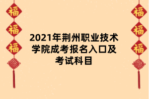 2021年荊州職業(yè)技術(shù)學(xué)院成考報(bào)名入口及考試科目