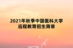 2021年秋季中國醫(yī)科大學(xué)遠程教育招生簡章