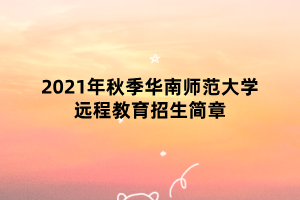 2021年秋季華南師范大學遠程教育招生簡章