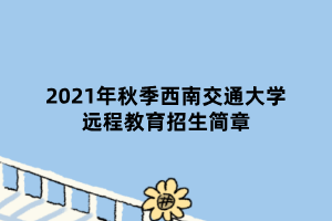 2021年秋季西南交通大學遠程教育招生簡章