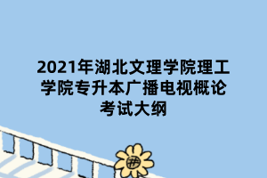 2021年湖北文理學院理工學院專升本廣播電視概論考試大綱