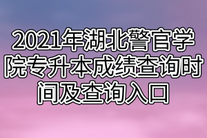 2021年湖北警官學院專升本成績查詢時間及查詢入口