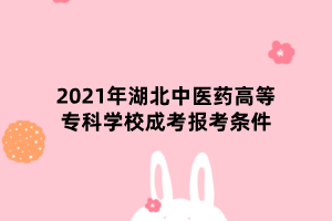 2021年湖北中醫(yī)藥高等?？茖W(xué)校成考報(bào)考條件