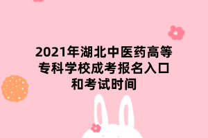 2021年湖北中醫(yī)藥高等?？茖W(xué)校成考報名入口和考試時間