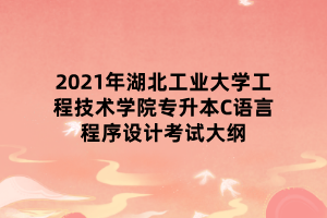 2021年湖北工業(yè)大學(xué)工程技術(shù)學(xué)院專升本C語(yǔ)言程序設(shè)計(jì)考試大綱