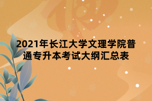 2021年長江大學(xué)文理學(xué)院普通專升本考試大綱匯總表